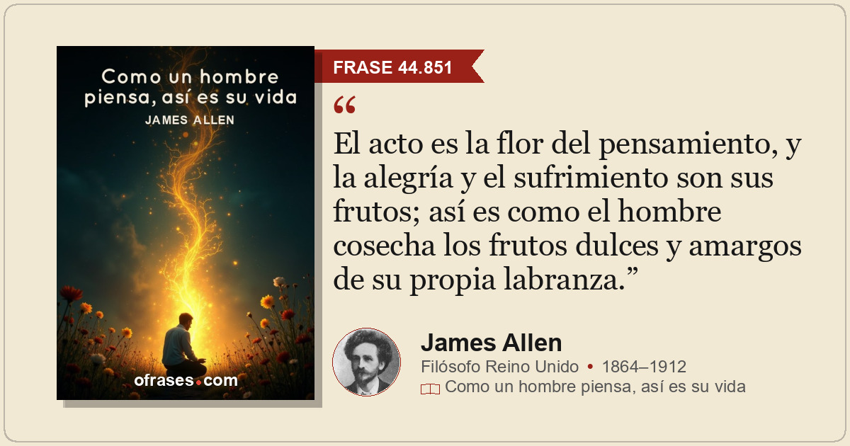El acto es la flor del pensamiento, y la alegría y el sufrimiento son sus frutos...