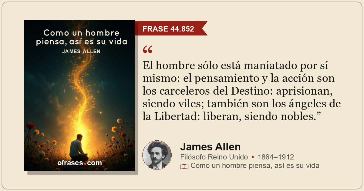 El hombre sólo está maniatado por sí mismo: el pensamiento y la acción son los c...
