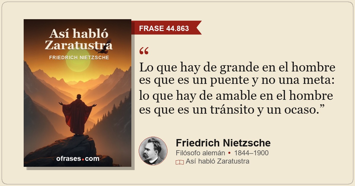 Lo que hay de grande en el hombre es que es un puente y no una meta: lo que hay...