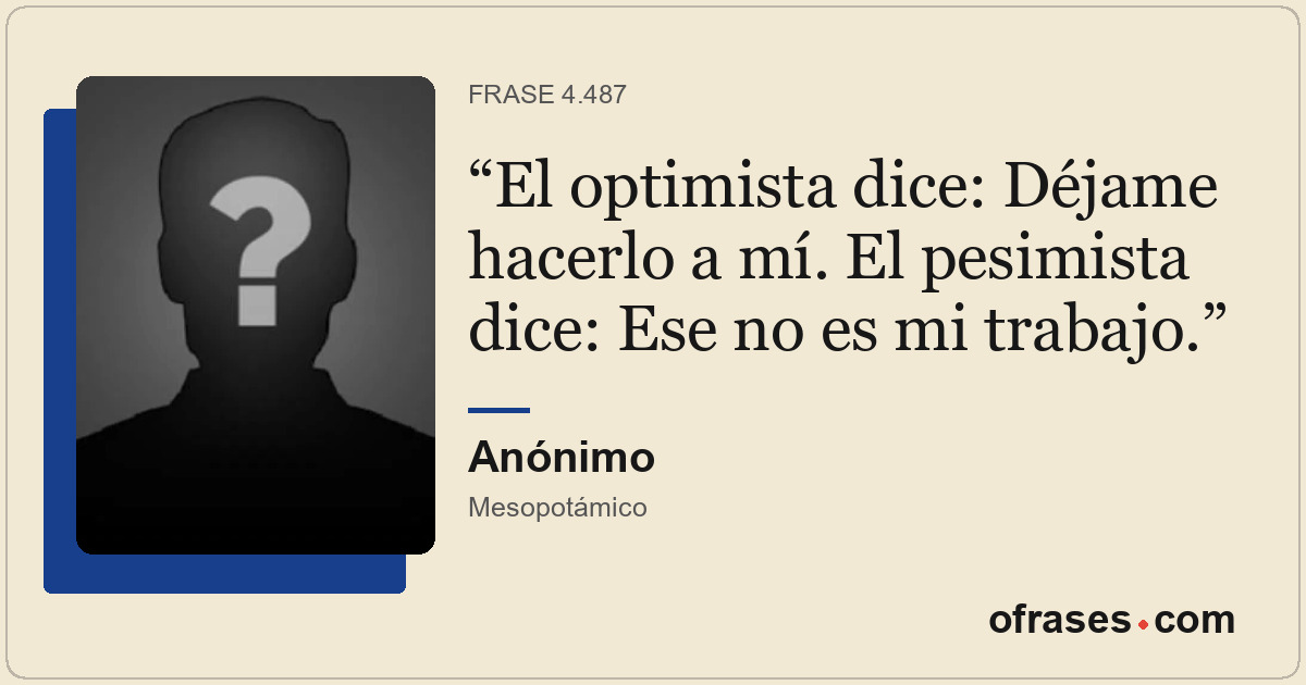 El optimista dice: Déjame hacerlo a mí. El pesimista dice: Ese no es mi trabajo.