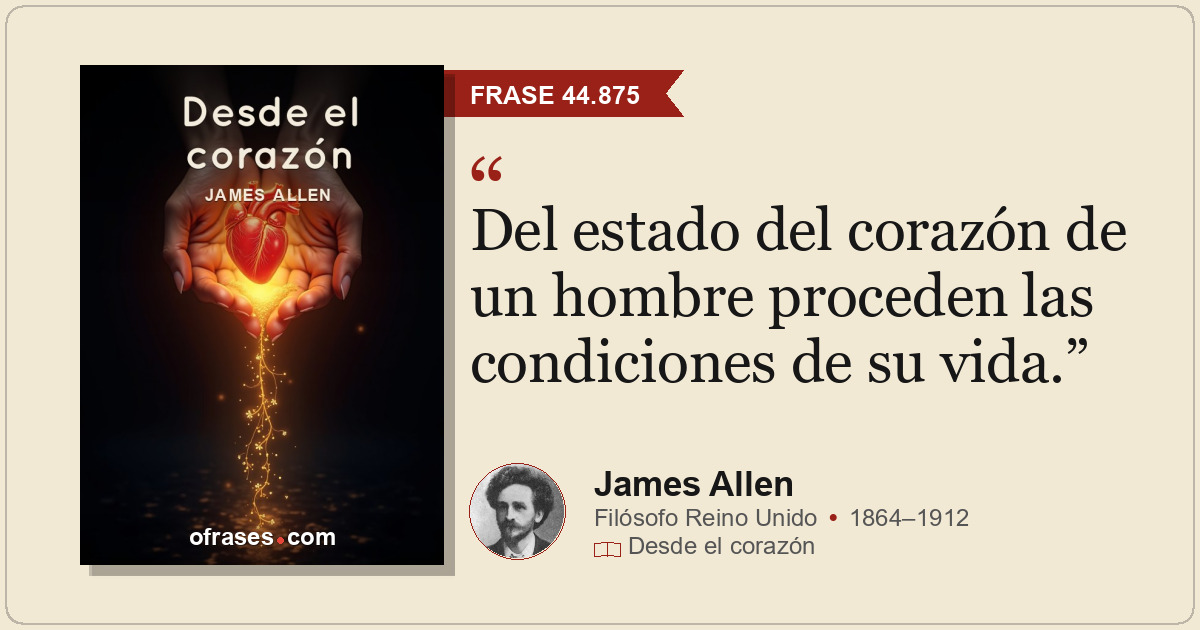 Del estado del corazón de un hombre proceden las condiciones de su vida.