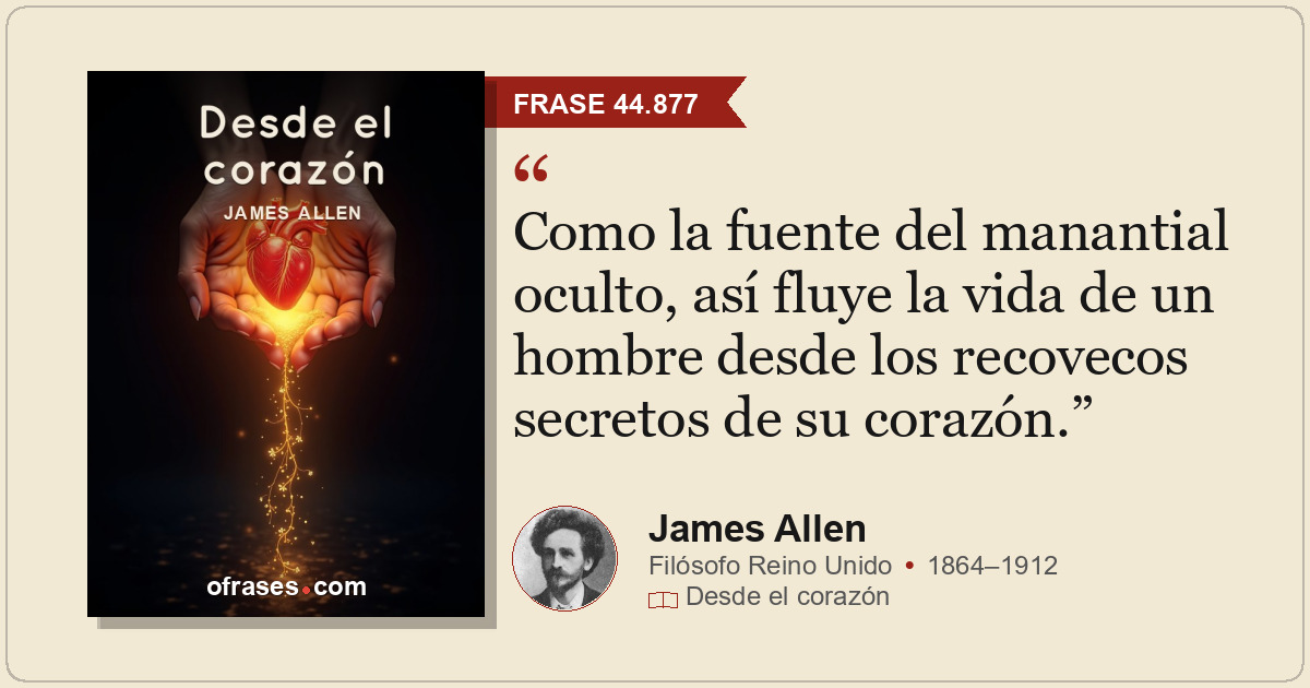 Como la fuente del manantial oculto, así fluye la vida de un hombre desde los re...