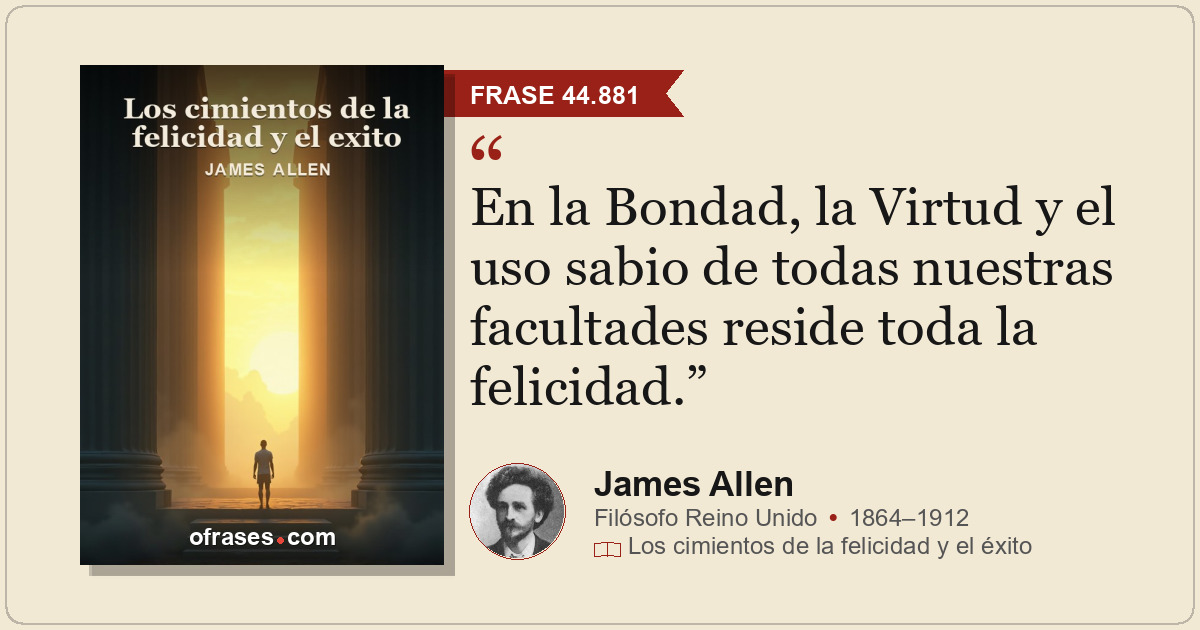 En la Bondad, la Virtud y el uso sabio de todas nuestras facultades reside toda...