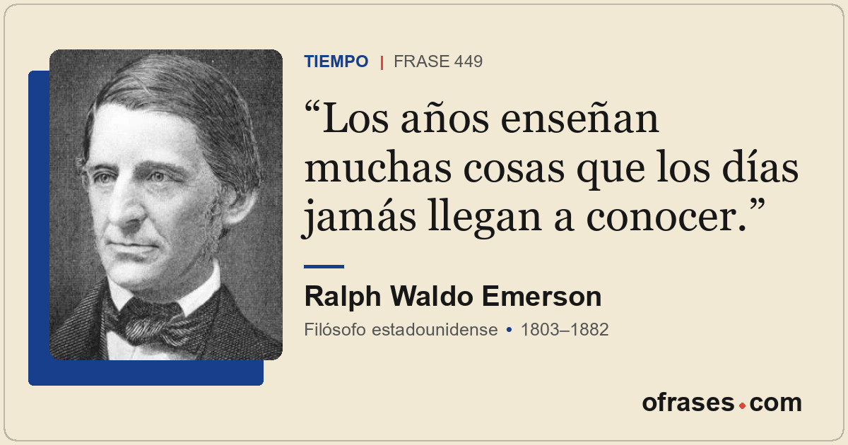 Los años enseñan muchas cosas que los días jamás llegan a conocer.