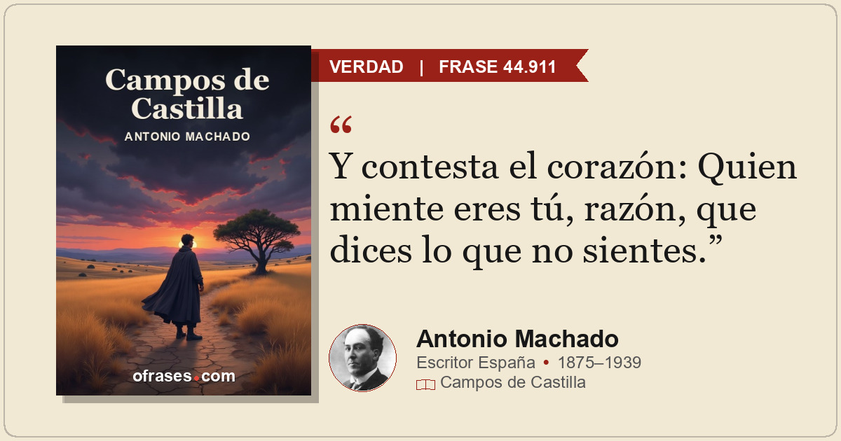 Y contesta el corazón: Quien miente eres tú, razón, que dices lo que no sientes.