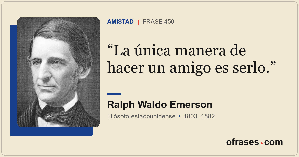 La única manera de hacer un amigo es serlo.