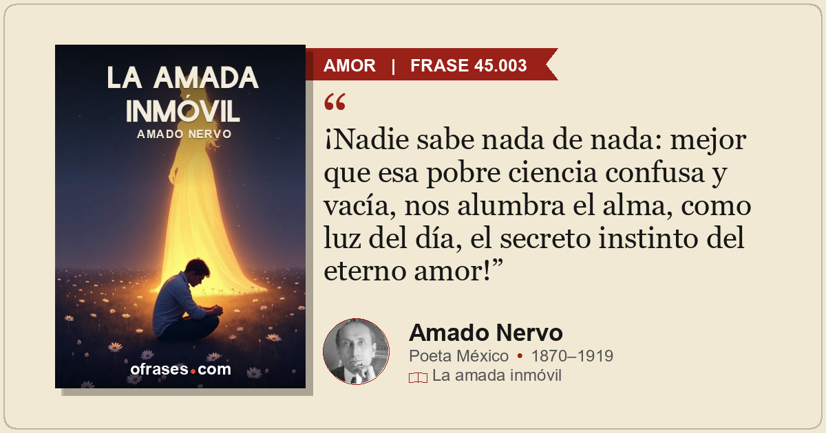 ¡Nadie sabe nada de nada: mejor que esa pobre ciencia confusa y vacía, nos alumb...