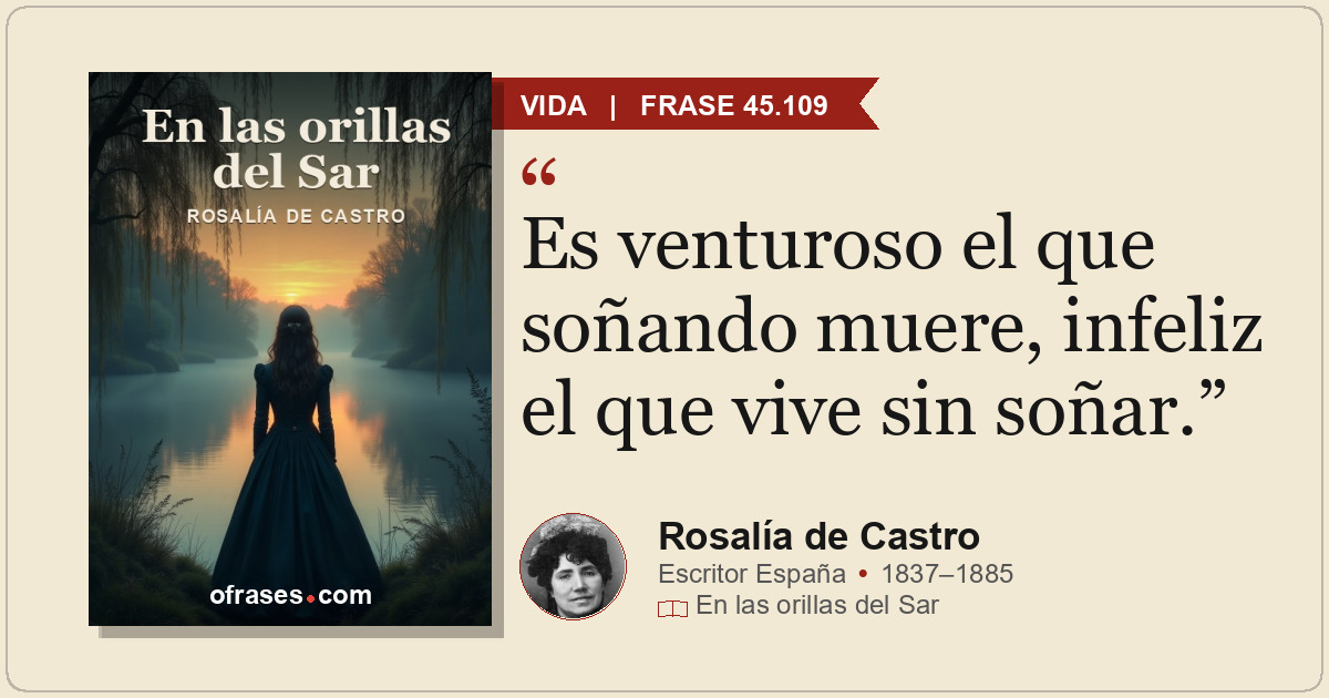 Es venturoso el que soñando muere, infeliz el que vive sin soñar.