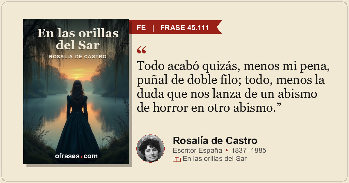 Todo acabó quizás, menos mi pena, puñal de doble filo; todo, menos la duda que n...