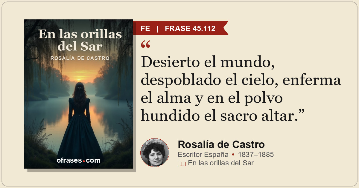 Desierto el mundo, despoblado el cielo, enferma el alma y en el polvo hundido el...