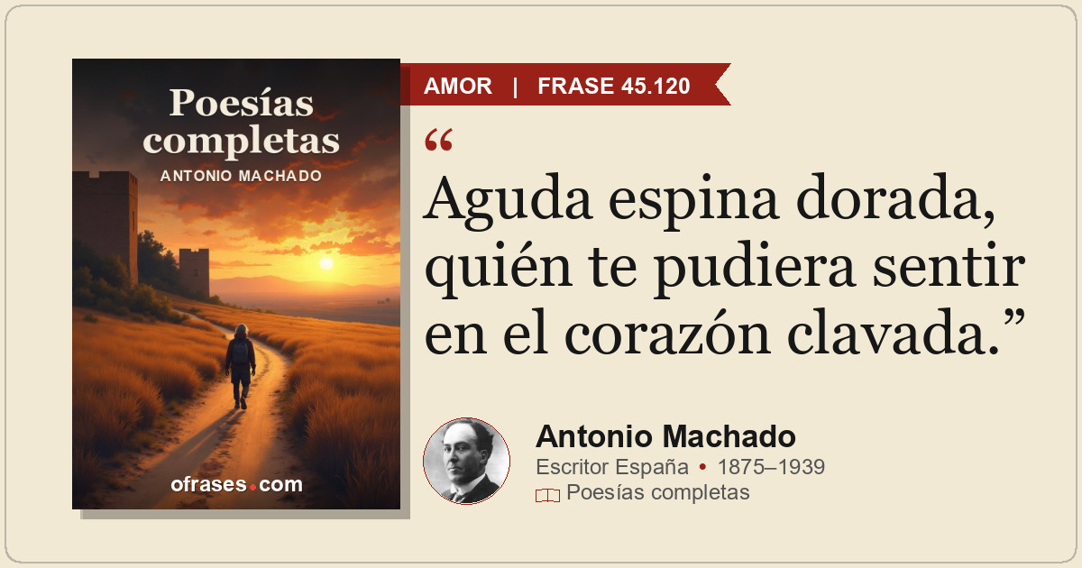 Aguda espina dorada, quién te pudiera sentir en el corazón clavada.