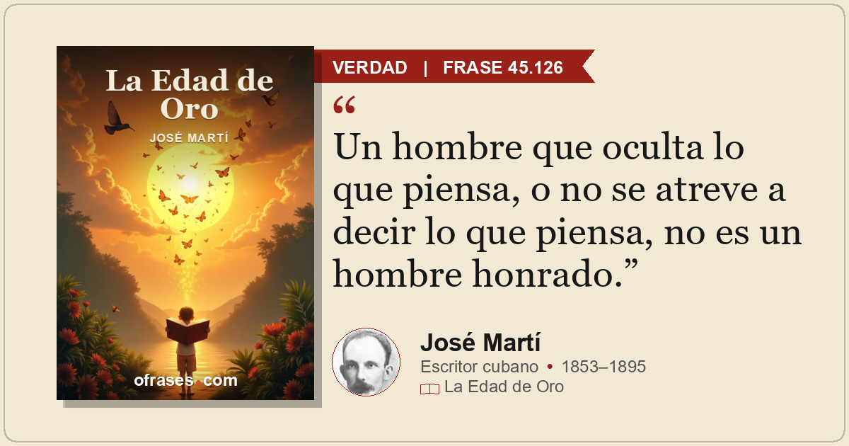 Un hombre que oculta lo que piensa, o no se atreve a decir lo que piensa, no es...