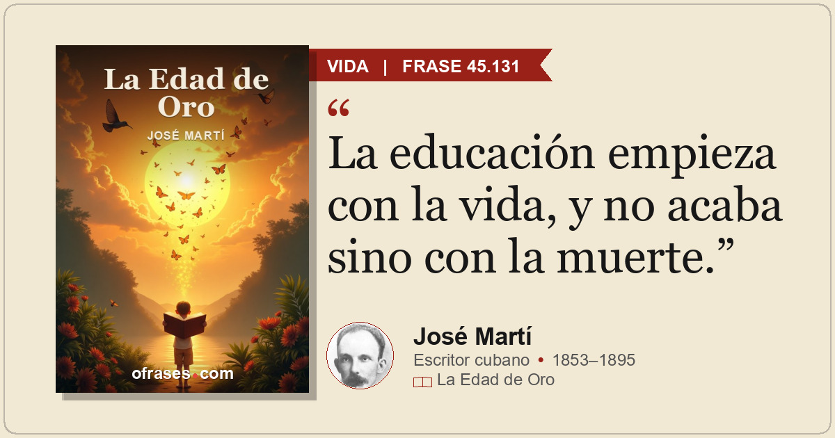 La educación empieza con la vida, y no acaba sino con la muerte.