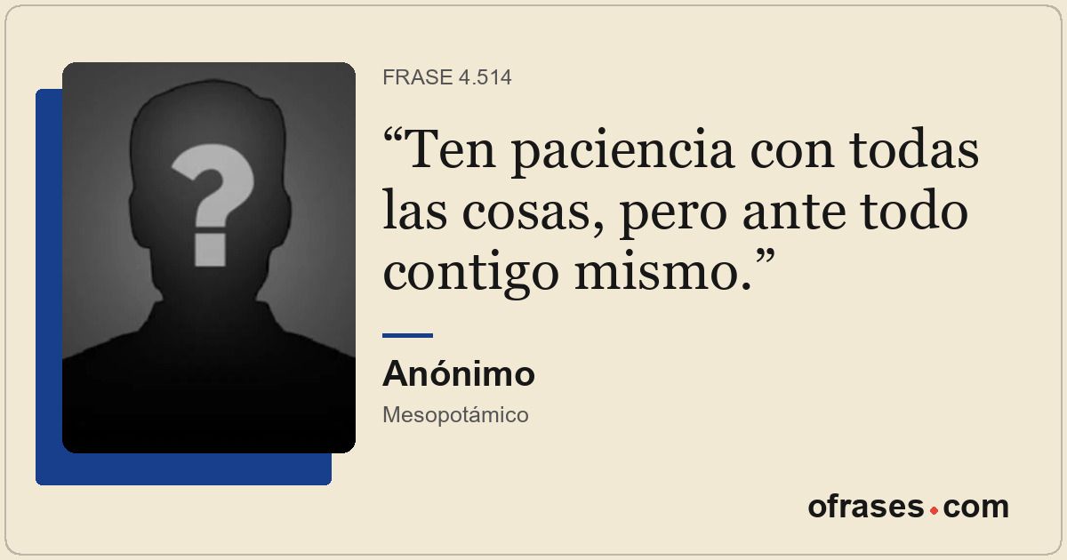 Ten paciencia con todas las cosas, pero ante todo contigo mismo.