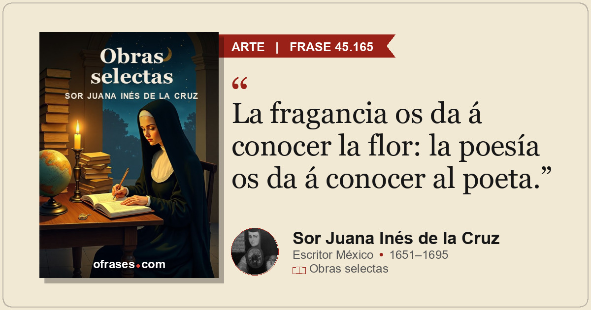 La fragancia os da á conocer la flor: la poesía os da á conocer al poeta.