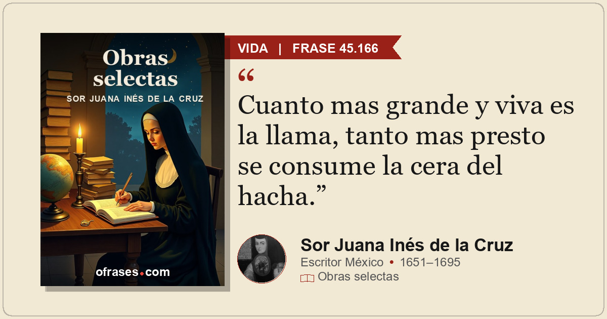 Cuanto mas grande y viva es la llama, tanto mas presto se consume la cera del ha...
