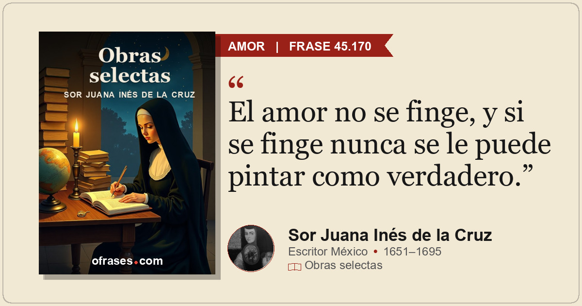 El amor no se finge, y si se finge nunca se le puede pintar como verdadero.