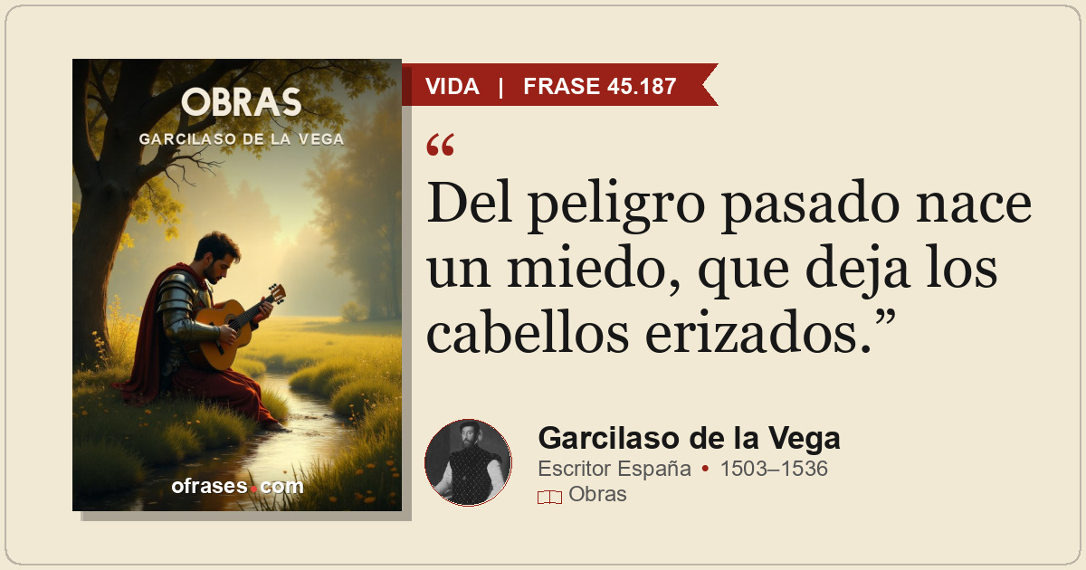 Del peligro pasado nace un miedo, que deja los cabellos erizados.