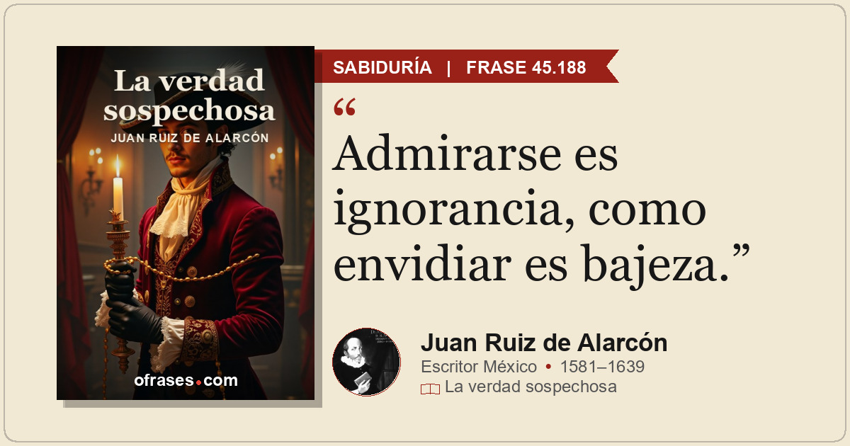 Admirarse es ignorancia, como envidiar es bajeza.