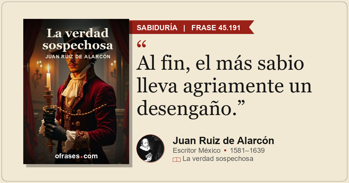 Al fin, el más sabio lleva agriamente un desengaño.