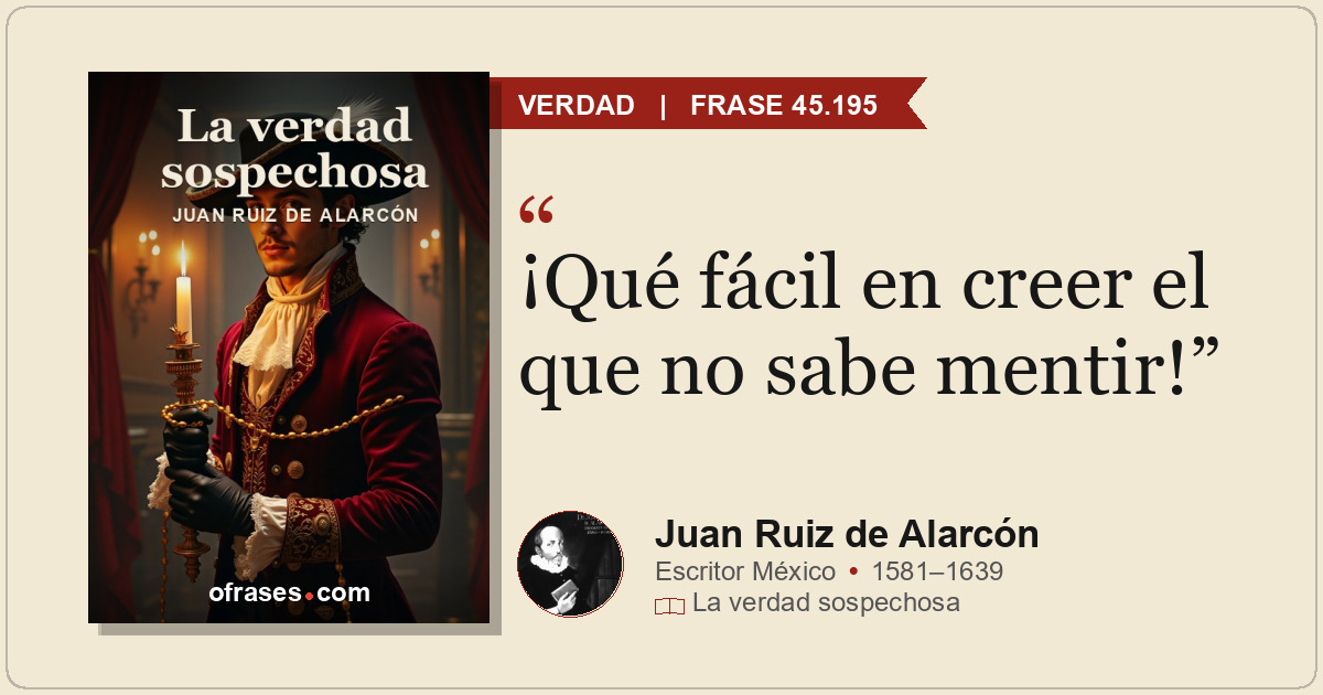 ¡Qué fácil en creer el que no sabe mentir!