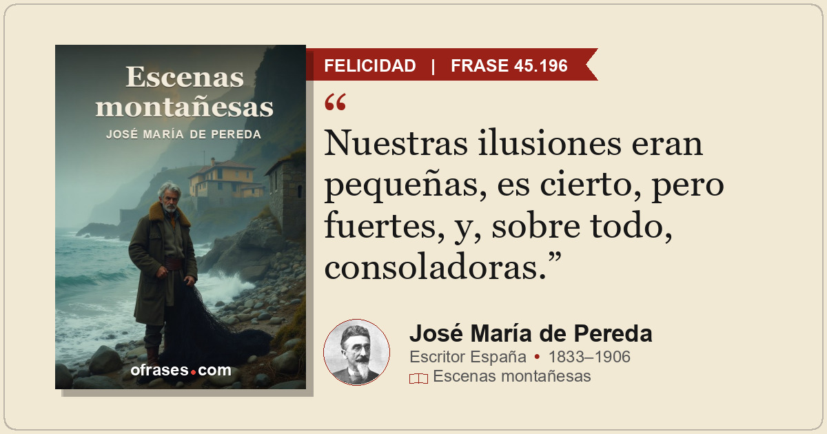Nuestras ilusiones eran pequeñas, es cierto, pero fuertes, y, sobre todo, consol...
