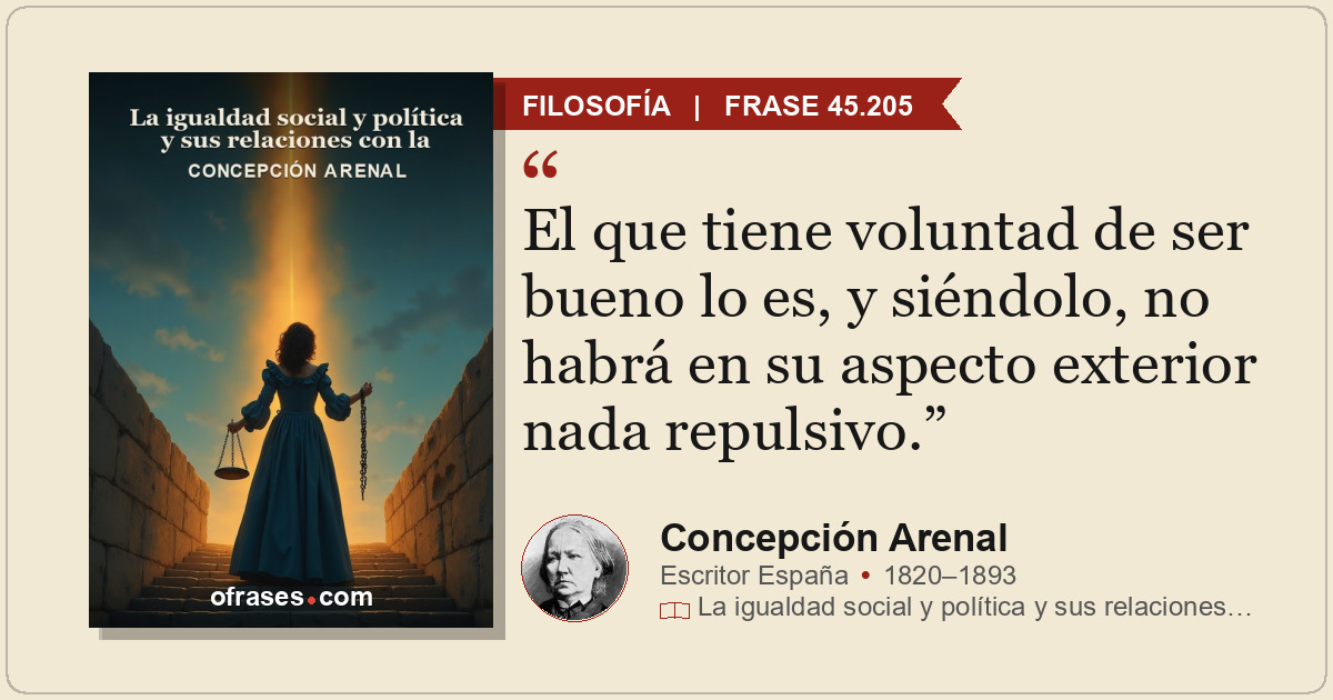 El que tiene voluntad de ser bueno lo es, y siéndolo, no habrá en su aspecto ext...