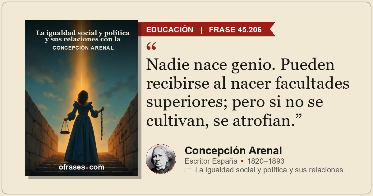 Nadie nace genio. Pueden recibirse al nacer facultades superiores; pero si no se...