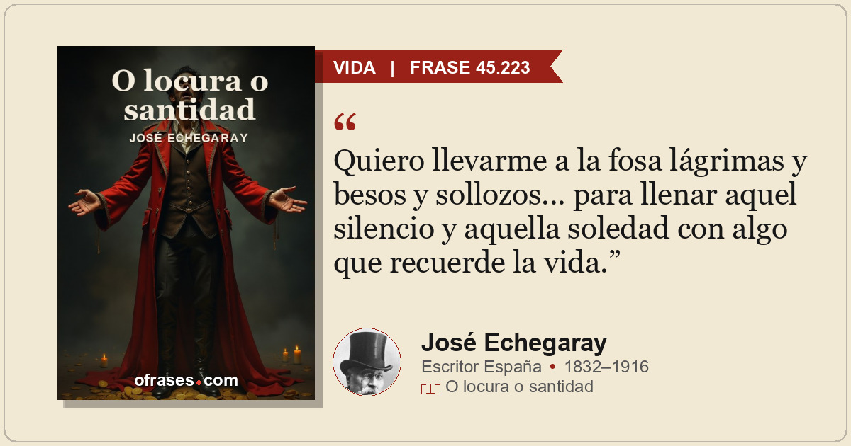 Quiero llevarme a la fosa lágrimas y besos y sollozos... para llenar aquel silen...