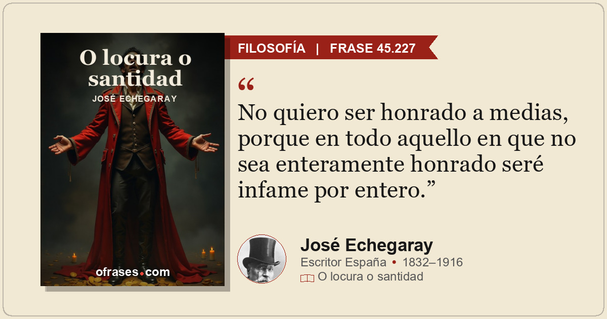 No quiero ser honrado a medias, porque en todo aquello en que no sea enteramente...