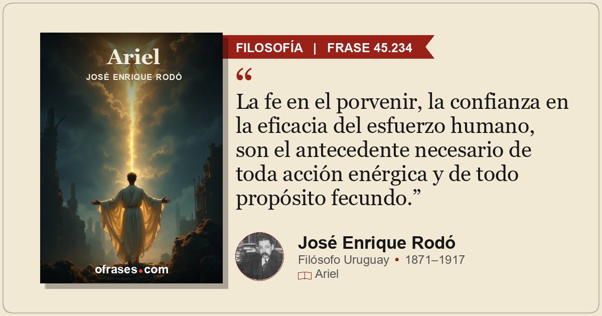 La fe en el porvenir, la confianza en la eficacia del esfuerzo humano, son el an...