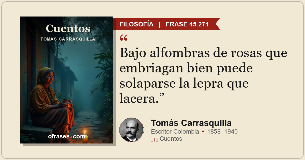 Bajo alfombras de rosas que embriagan bien puede solaparse la lepra que lacera.