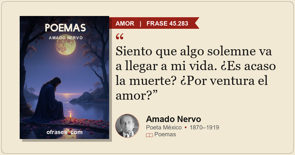 Siento que algo solemne va a llegar a mi vida. ¿Es acaso la muerte? ¿Por ventura...