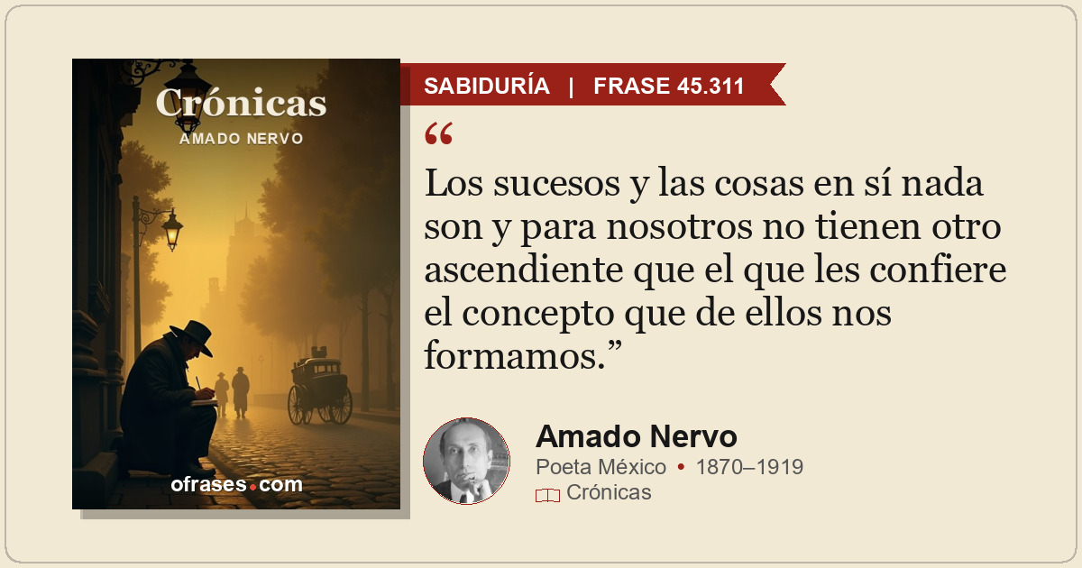 Los sucesos y las cosas en sí nada son y para nosotros no tienen otro ascendient...