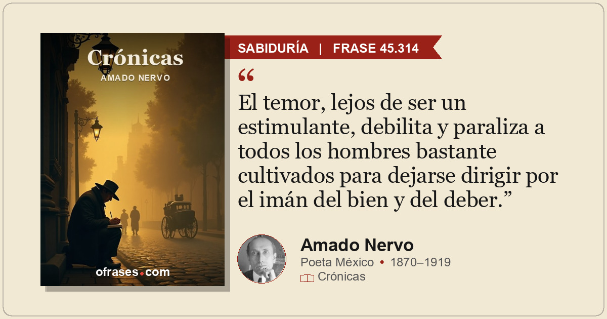 El temor, lejos de ser un estimulante, debilita y paraliza a todos los hombres b...