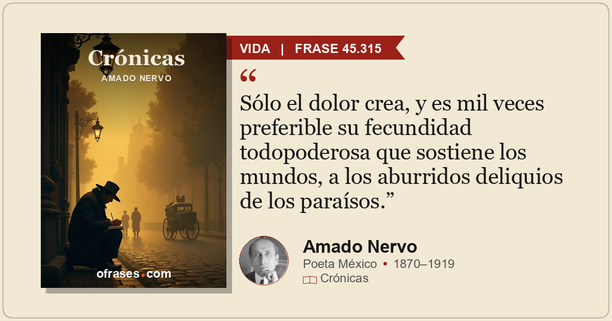Sólo el dolor crea, y es mil veces preferible su fecundidad todopoderosa que sos...