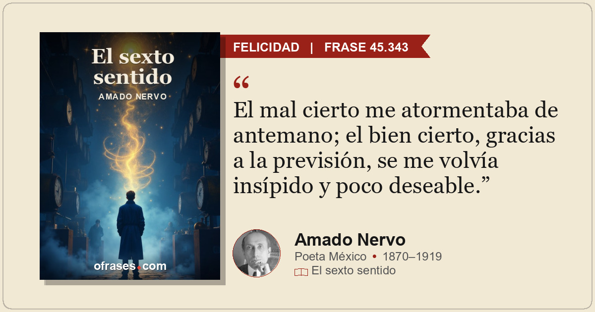 El mal cierto me atormentaba de antemano; el bien cierto, gracias a la previsión...