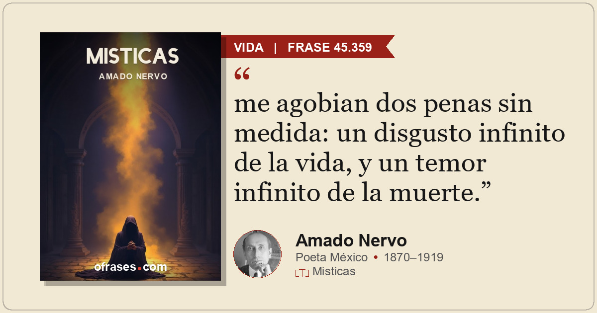 me agobian dos penas sin medida: un disgusto infinito de la vida, y un temor inf...