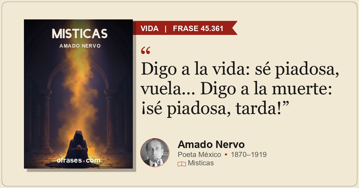 Digo a la vida: sé piadosa, vuela... Digo a la muerte: ¡sé piadosa, tarda!