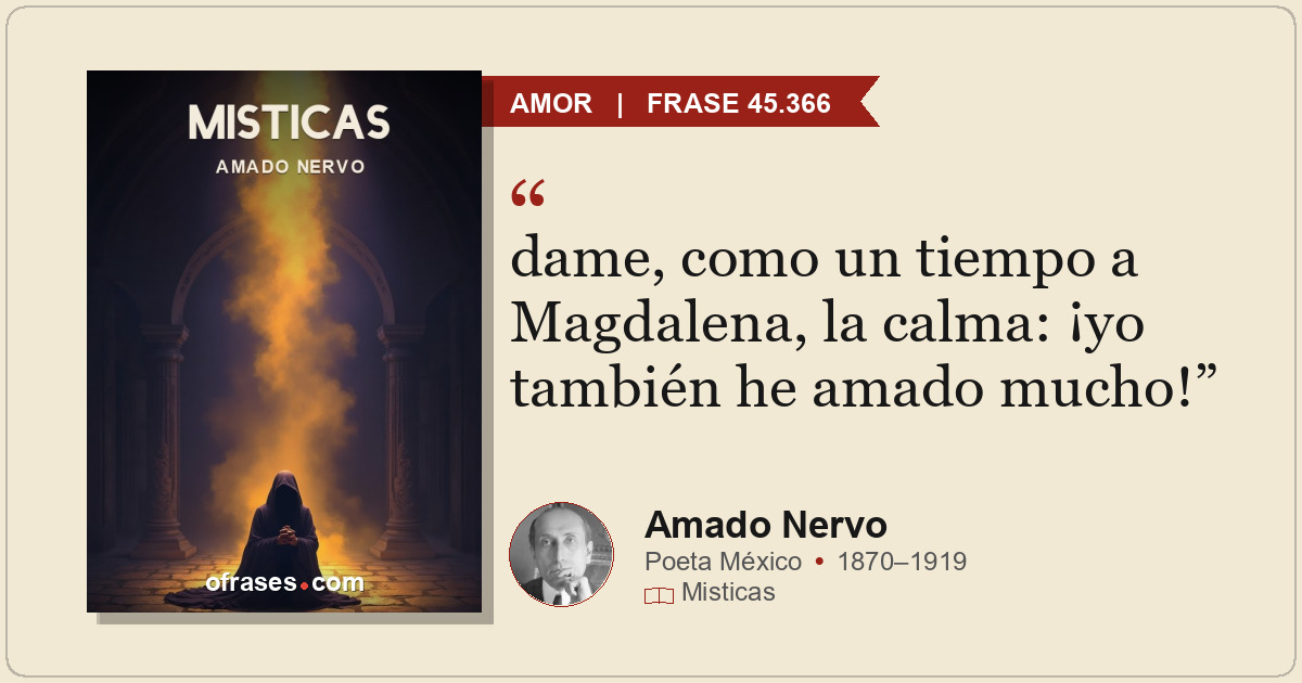 dame, como un tiempo a Magdalena, la calma: ¡yo también he amado mucho!