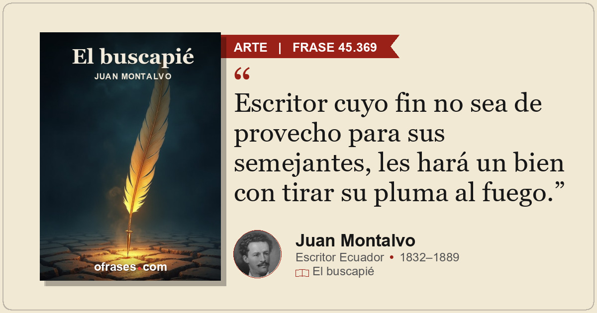 Escritor cuyo fin no sea de provecho para sus semejantes, les hará un bien con t...