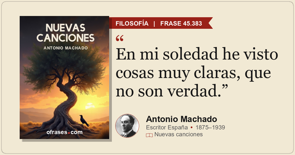 En mi soledad he visto cosas muy claras, que no son verdad.