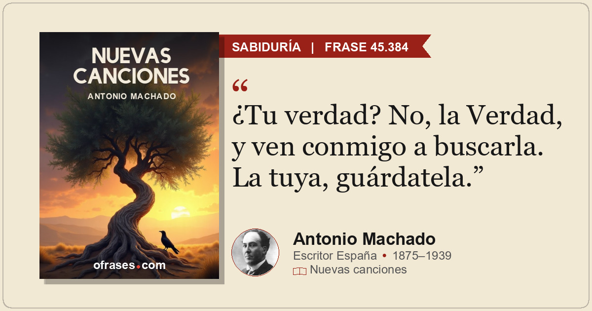 ¿Tu verdad? No, la Verdad, y ven conmigo a buscarla. La tuya, guárdatela.
