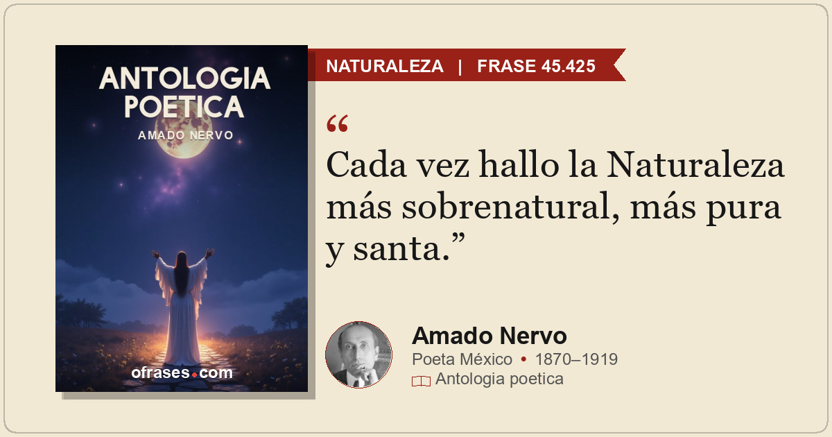 Cada vez hallo la Naturaleza más sobrenatural, más pura y santa.