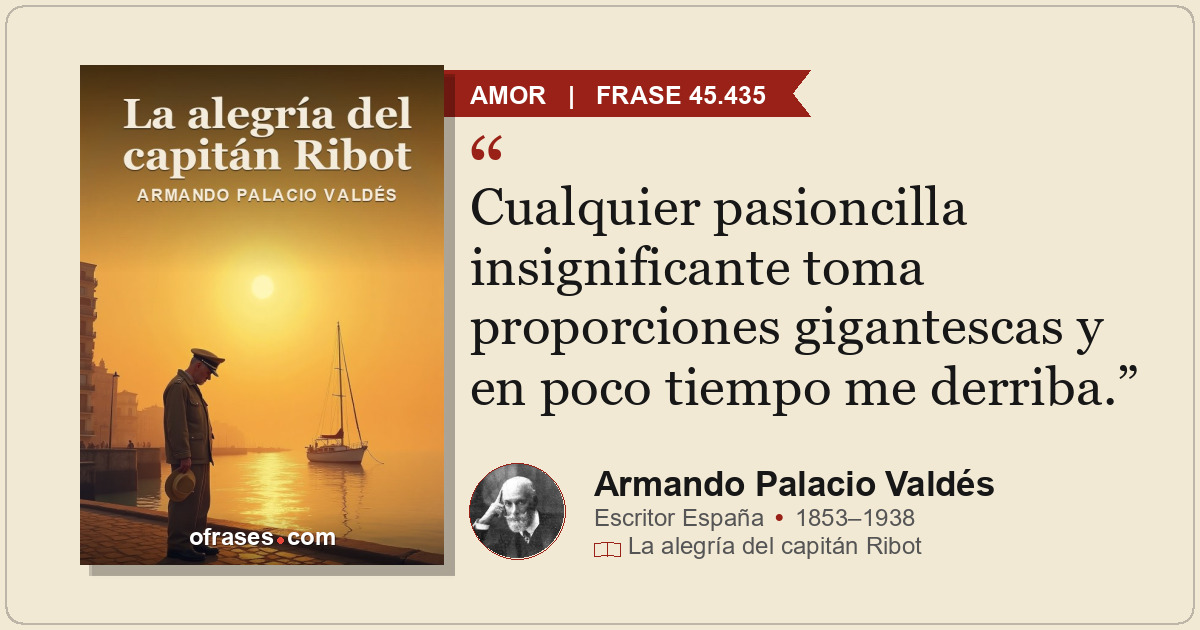 Cualquier pasioncilla insignificante toma proporciones gigantescas y en poco tie...