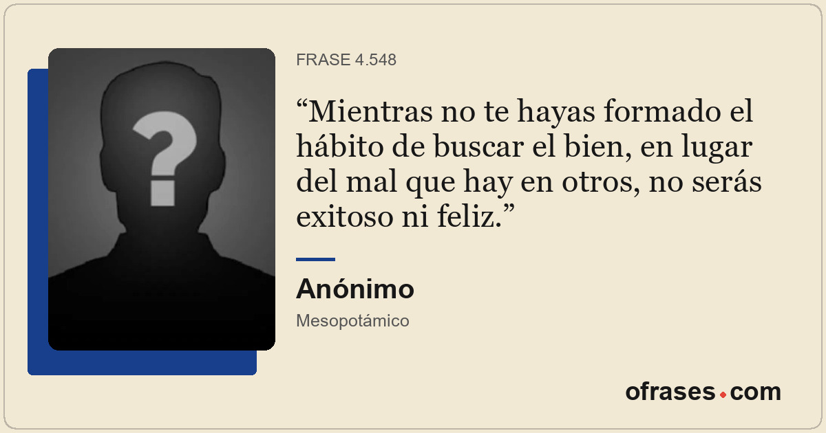 Mientras no te hayas formado el hábito de buscar el bien, en lugar del mal que h...