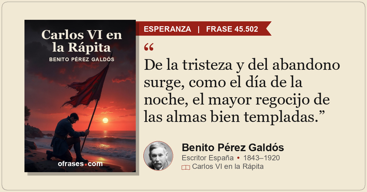 De la tristeza y del abandono surge, como el día de la noche, el mayor regocijo...