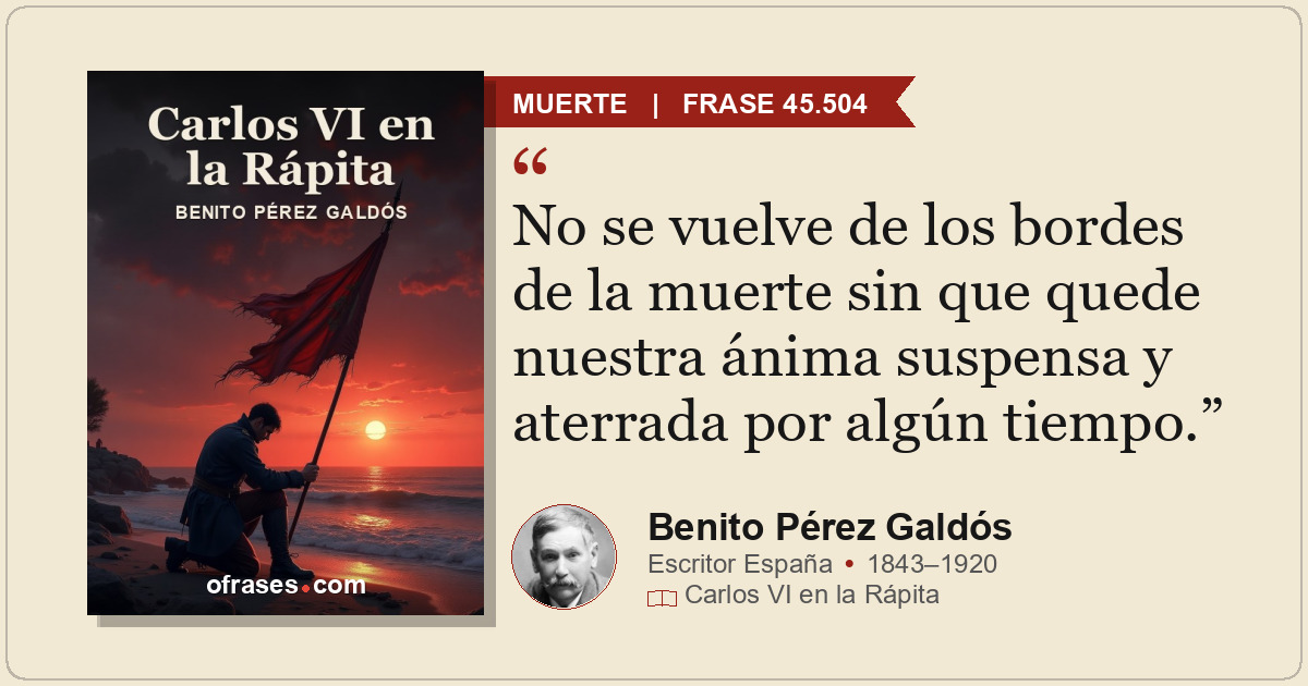 No se vuelve de los bordes de la muerte sin que quede nuestra ánima suspensa y a...