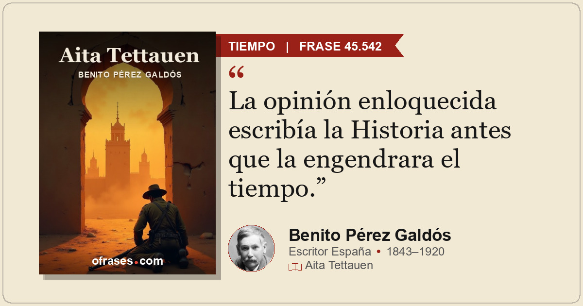 La opinión enloquecida escribía la Historia antes que la engendrara el tiempo.