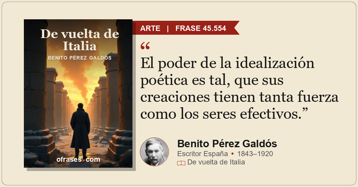 El poder de la idealización poética es tal, que sus creaciones tienen tanta fuer...